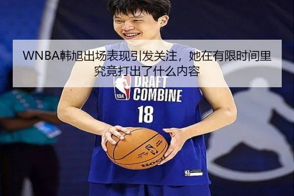 WNBA韩旭出场表现引发关注，她在有限时间里究竟打出了什么内容